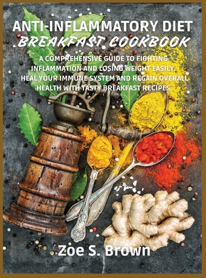 Anti-Inflammatory Diet Breakfast Cookbook: A Comprehensive Guide to Fighting Inflammation and Losing Weight Easily. Heal Your Immune System and Regain By Zoe S. Brown Cover Image