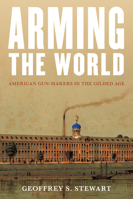 Arming the World: American Gun-Makers in the Gilded Age Cover Image
