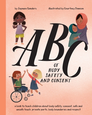 ABC of Body Safety and Consent: teach children about body safety, consent, safe/unsafe touch, private parts, body boundaries & respect By Courtney Dawson (Illustrator), Jayneen Sanders Cover Image
