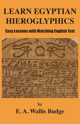 Learn Egyptian Hieroglyphics: Easy Lessons with Matching English Text By E. a. Wallis Budge Cover Image