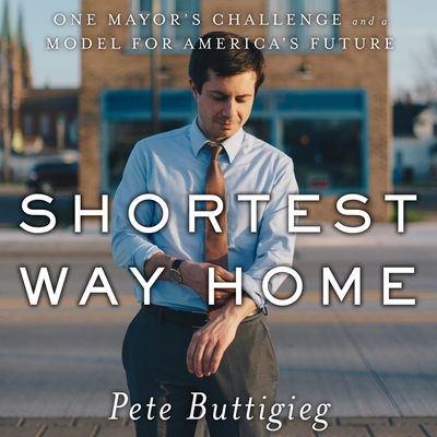 Shortest Way Home Lib/E: One Mayor's Challenge and a Model for America's Future By Pete Buttigieg, Pete Buttigieg (Read by) Cover Image