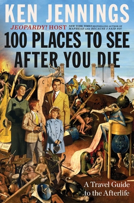 100 Places to See After You Die: A Travel Guide to the Afterlife By Ken Jennings Cover Image