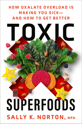 Toxic Superfoods: How Oxalate Overload Is Making You Sick--and How to Get Better By Sally K. Norton, MPH Cover Image