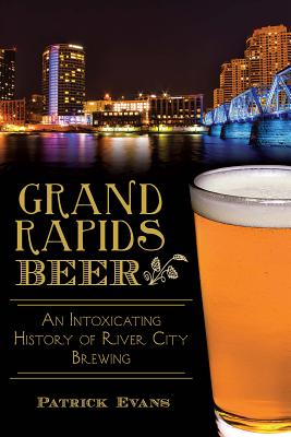 Grand Rapids Beer:: An Intoxicating History of River City Brewing (American Palate) Cover Image