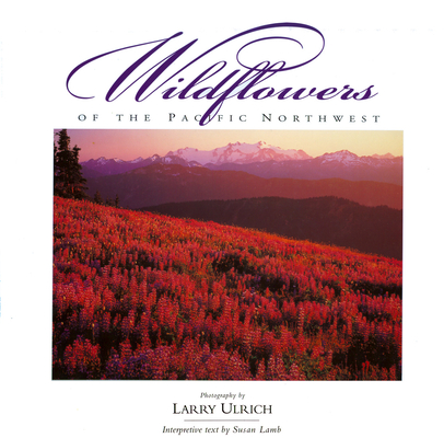 Wildflowers of the Pacific Northwest (Companion Press) By Larry Ulrich (Photographer), Susan Lamb, Donna Bacon Ulrich (Foreword by) Cover Image