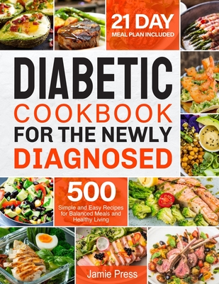 Diabetic Cookbook for the Newly Diagnosed: 500 Simple and Easy Recipes for Balanced Meals and Healthy Living (21 Day Meal Plan Included) By Jamie Press Cover Image