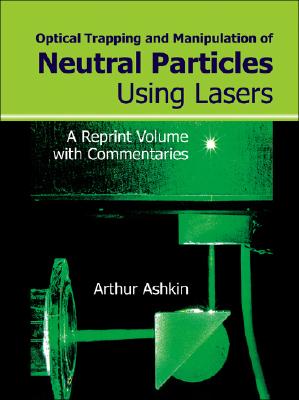 Optical Trapping and Manipulation of Neutral Particles Using Lasers: A Reprint Volume with Commentaries Cover Image