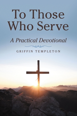 To Those Who Serve: A Practical Devotional By Griffin Templeton Cover Image