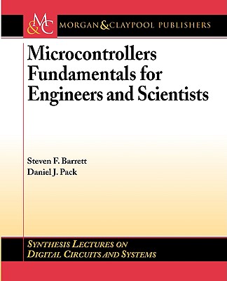 Microcontrollers Fundamentals for Engineers and Scientists (Synthesis Lectures on Digital Circuits and Systems #1) By Steven F. Barrett, Daniel Pack Cover Image