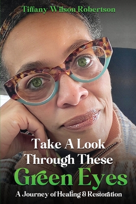 Take A Look Through These Green Eyes: A Journey of Healing & Restoration By Tiffany Wilson- Robertson Cover Image