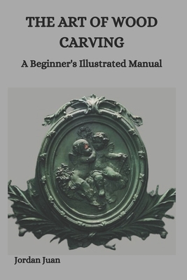 The Art of Wood Carving: A Beginner's Illustrated Manual Cover Image
