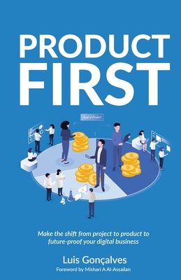 Product First: Make the Shift from Project to Product to Future-Proof Your Digital Business Cover Image