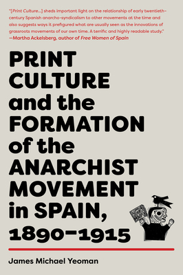 Print Culture and the Formation of the Anarchist Movement in Spain, 1890-1915 By James Michael Yeoman Cover Image