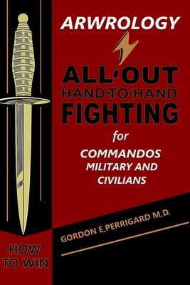 Arwrology: All-Out Hand-to-Hand Fighting for Commandos, Military, and Civilians By Gordon E. Perrigard Cover Image