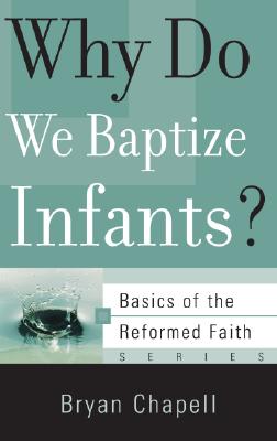Why Do We Baptize Infants? (Basics of the Reformed Faith) By Bryan Chapell Cover Image