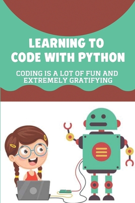 Learning To Code With Python: Coding Is A Lot Of Fun And Extremely ...