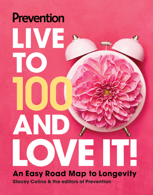 Prevention Live to 100 and Love It!: An Easy Road Map to Longevity By Prevention (Editor), Stacey Colino (Editor) Cover Image