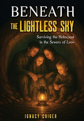 Beneath the Lightless Sky: Surviving the Holocaust in the Sewers of Lvov (Holocaust Survivor Memoirs WWII)