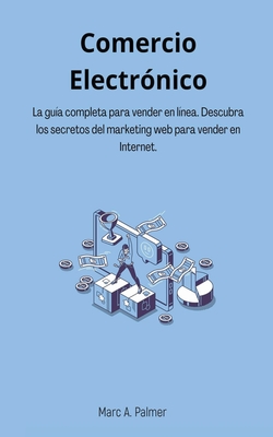 Comercio Electrónico: La guía completa para vender en línea. Descubra los secretos del marketing web para vender en Internet. By Marc A. Palmer Cover Image