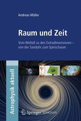 Raum Und Zeit: Vom Weltall Zu Den Extradimensionen - Von Der Sanduhr Zum Spinschaum (Astrophysik Aktuell) Cover Image
