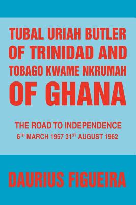 Tubal Uriah Butler of Trinidad and Tobago Kwame Nkrumah of Ghana: The Road to Independence Cover Image