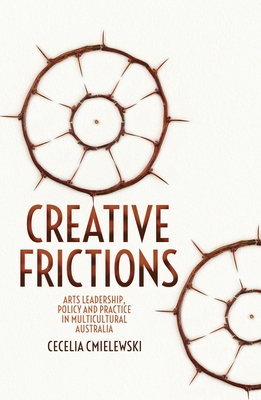 Creative Frictions: Arts Leadership, Policy and Practice in Multicultural Australia By Cecelia Cmielewski Cover Image