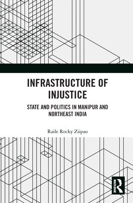 Infrastructure of Injustice: State and Politics in Manipur and Northeast India