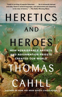 Heretics and Heroes: How Renaissance Artists and Reformation Priests Created Our World (The Hinges of History) By Thomas Cahill Cover Image