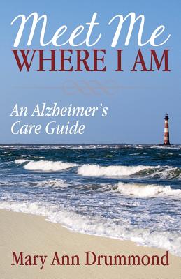 Meet Me Where I Am: An Alzheimer's Care Guide By Mary Ann Drummond Cover Image