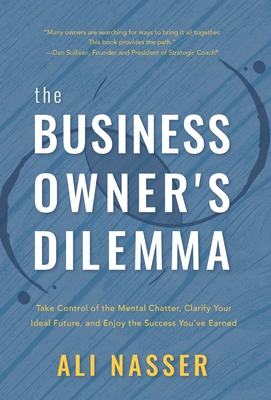 The Business Owner's Dilemma: Take Control of the Mental Chatter, Clarify Your Ideal Future, and Enjoy the Success You've Earned Cover Image