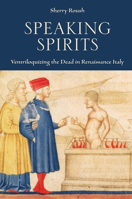 Speaking Spirits: Ventriloquizing the Dead in Renaissance Italy By Sherry Roush Cover Image