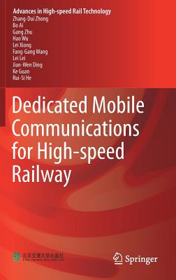 Dedicated Mobile Communications for High-Speed Railway (Advances in High-Speed Rail Technology) By Zhang-Dui Zhong, Bo Ai, Gang Zhu Cover Image