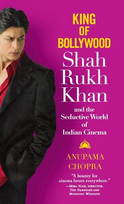 King of Bollywood: Shah Rukh Khan and the Seductive World of Indian Cinema By Anupama Chopra Cover Image