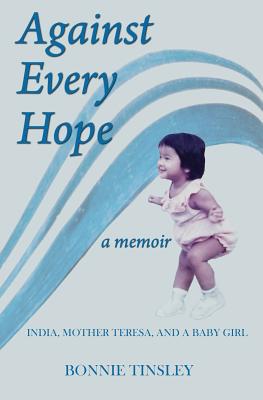 Against Every Hope: India, Mother Teresa, and a Baby Girl By Bonnie Tinsley Cover Image