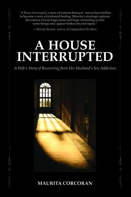 A House Interrupted: A Wife's Story of Recovering from Her Husband's Sex Addiction By Maurita Corcoran Cover Image