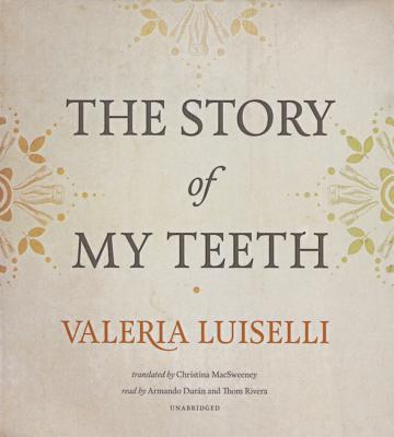 The Story of My Teeth By Valeria Luiselli, Christina Macsweeney (Translator), Armando Duran (Read by) Cover Image