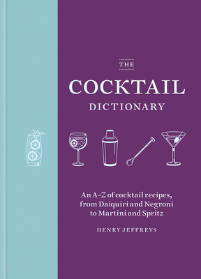 The Cocktail Dictionary: An A–Z of cocktail recipes, from Daiquiri and Negroni to Martini and Spritz Cover Image