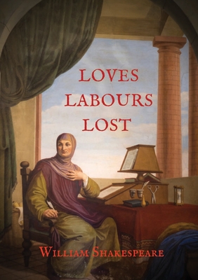 Loves Labours Lost: 0ne of the most delightful and stageworthy of Shakespeare's comedies By William Shakespeare Cover Image