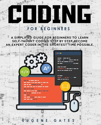 Coding For Beginners: A Simplified Guide For Beginners To Learn Self-Taught Coding Step By Step. Become An Expert Coder In The Shortest Time By Eugene Gates Cover Image