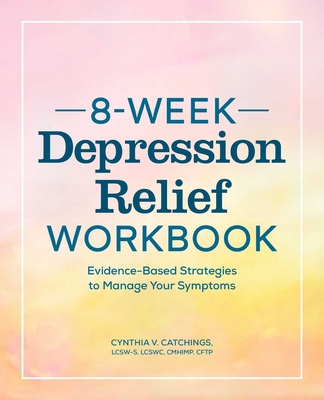 8-Week Depression Workbook: Evidence-Based Strategies to Manage Your Symptoms By Cynthia V. Catchings Cover Image