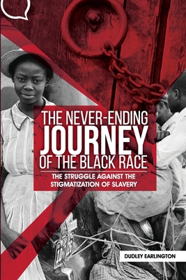 The Never-Ending Journey of the Black Race: The Struggle Against the Stigmatization of Slavery By Dudley Earlington Cover Image