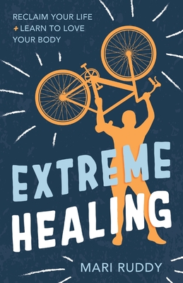 Extreme Healing: Reclaim Your Life and Learn to Love Your Body By Mari Ruddy Cover Image