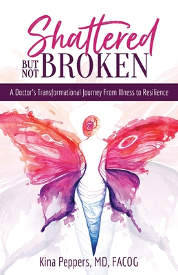 Shattered But Not Broken: A Doctor's Transformational Journey From Illness to Resilience By Kina Peppers Cover Image