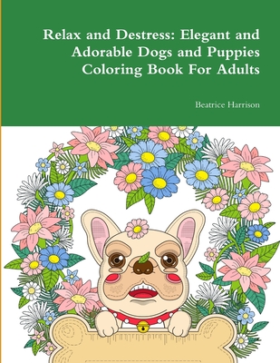 Relax and Destress: Elegant and Adorable Dogs and Puppies Coloring Book For Adults Cover Image