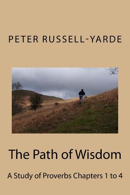 The Path of Wisdom: A Study of Proverbs Chapters 1 to 4 By Peter Russell-Yarde Cover Image