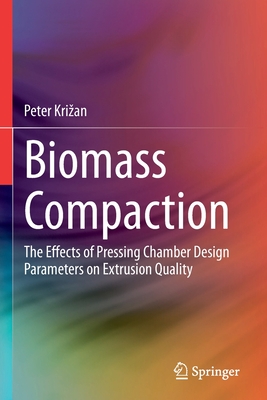 Biomass Compaction: The Effects of Pressing Chamber Design Parameters on Extrusion Quality By Peter Krizan Cover Image