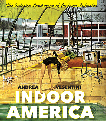Indoor America: The Interior Landscape of Postwar Suburbia By Andrea Vesentini Cover Image