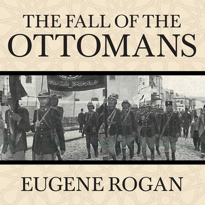 The Fall of the Ottomans: The Great War in the Middle East By Eugene Rogan, Derek Perkins (Read by) Cover Image