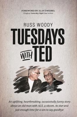 Tuesdays with Ted: An uplifting, heartbreaking, occasionally funny story about an old man with ALS, a sitcom, its star and just enough ti By Russ Woody Cover Image
