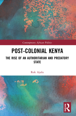 Post-Colonial Kenya: The Rise of an Authoritarian and Predatory State (Contemporary African Politics) Cover Image